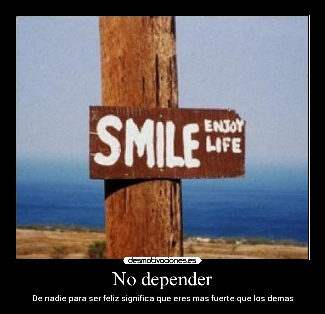 No depender - De nadie para ser feliz significa que eres mas fuerte que los demas