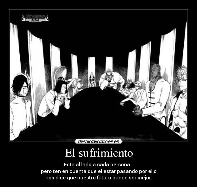 El sufrimiento - Esta al lado a cada persona...
pero ten en cuenta que el estar pasando por ello
nos dice que nuestro futuro puede ser mejor.