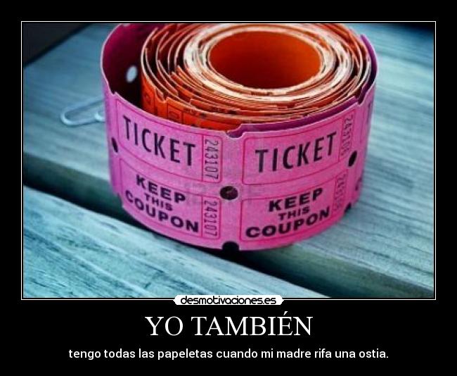 YO TAMBIÉN - tengo todas las papeletas cuando mi madre rifa una ostia.