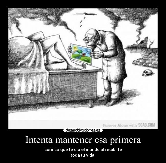 Intenta mantener esa primera - sonrisa que te dio el mundo al recibirte
toda tu vida.