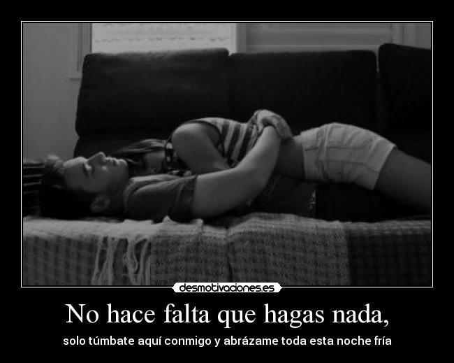 No hace falta que hagas nada, -