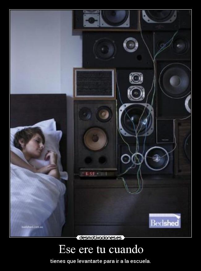 Ese ere tu cuando - tienes que levantarte para ir a la escuela.