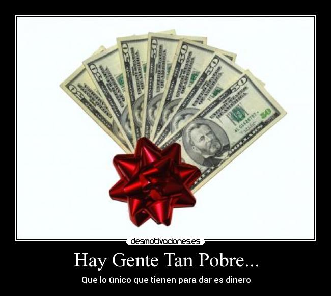 Hay Gente Tan Pobre... - Que lo único que tienen para dar es dinero