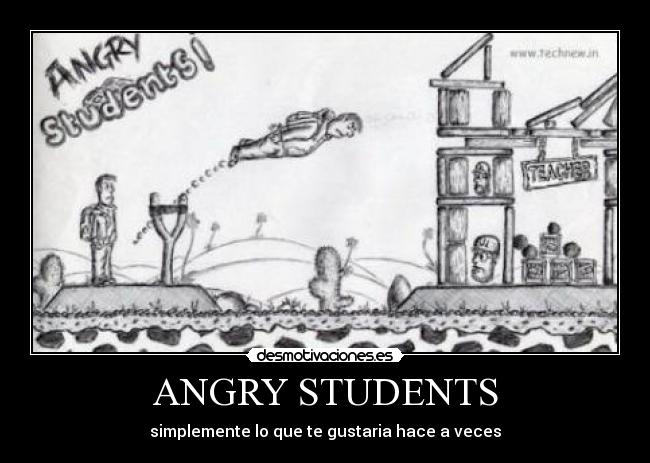 ANGRY STUDENTS - simplemente lo que te gustaria hace a veces