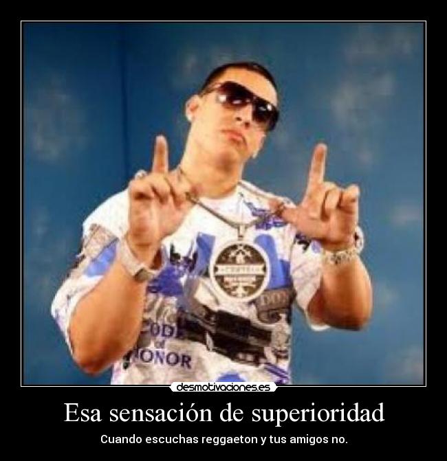 Esa sensación de superioridad - Cuando escuchas reggaeton y tus amigos no.