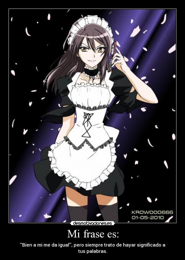 Mi frase es: - Bien a mi me da igual, pero siempre trato de hayar significado a tus palabras.