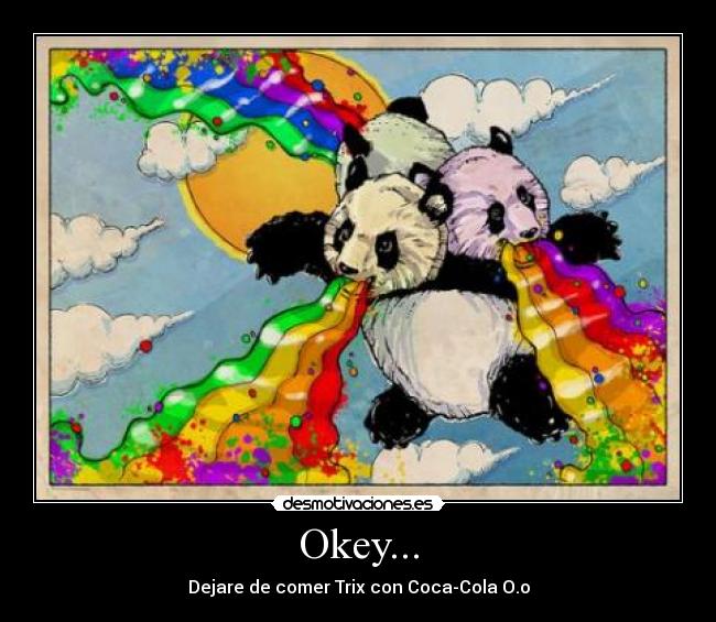 Okey... - Dejare de comer Trix con Coca-Cola O.o