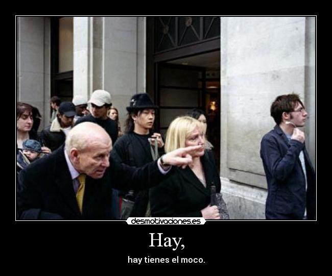 Hay, - hay tienes el moco.