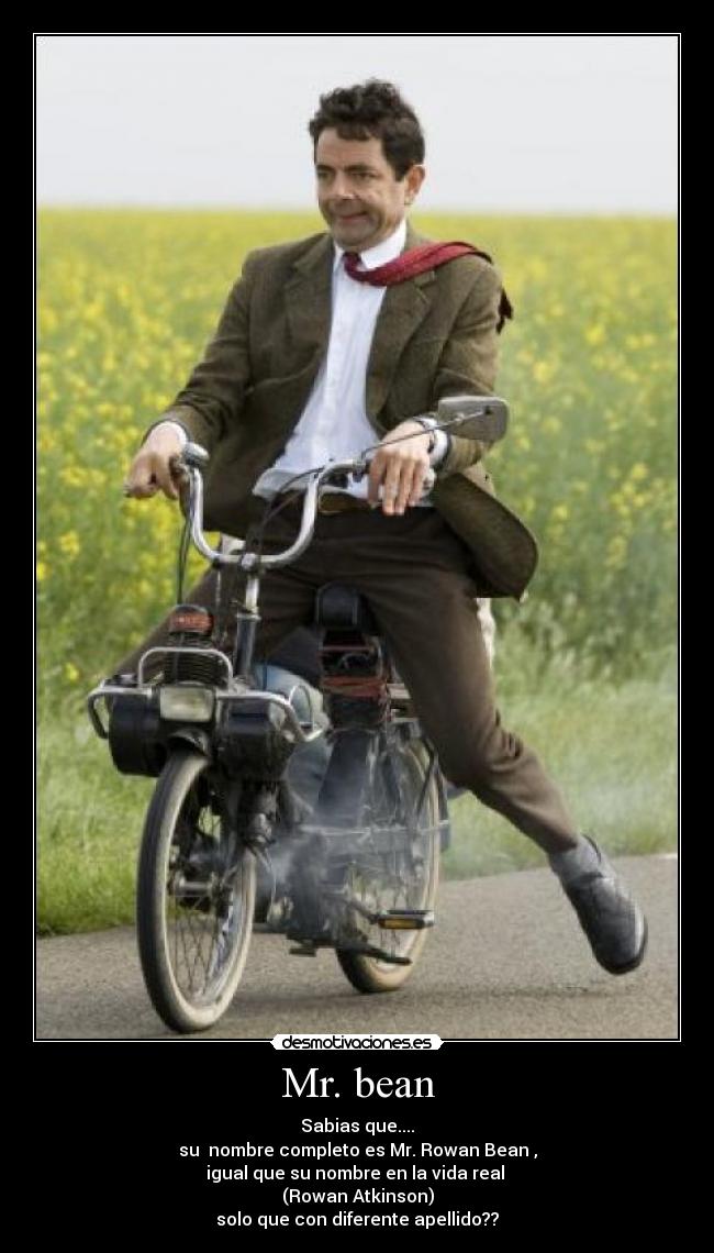 Mr. bean - Sabias que....
su nombre completo es Mr. Rowan Bean ,
igual que su nombre en la vida real
(Rowan Atkinson)
solo que con diferente apellido??