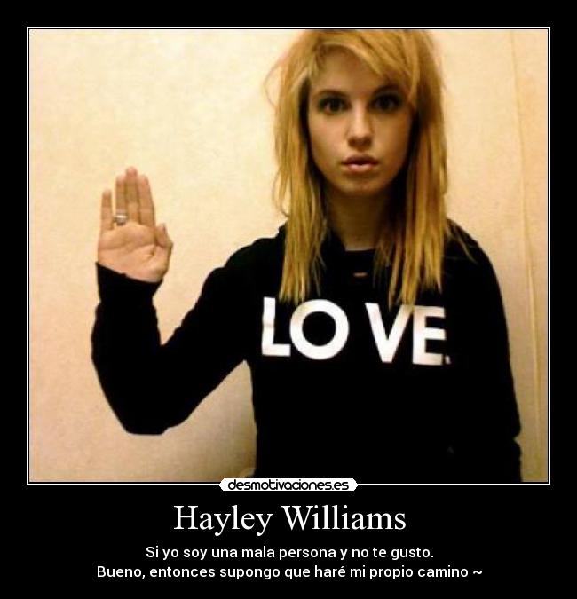 Hayley Williams - Si yo soy una mala persona y no te gusto.
Bueno, entonces supongo que haré mi propio camino ~