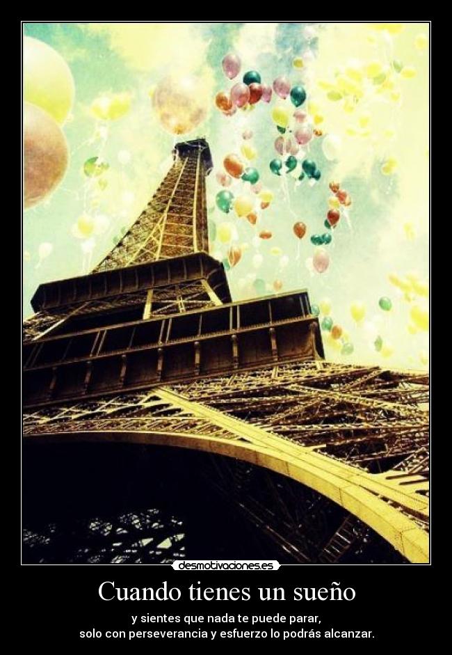 Cuando tienes un sueño - y sientes que nada te puede parar,
solo con perseverancia y esfuerzo lo podrás alcanzar.