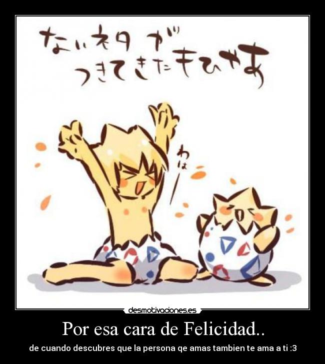 Por esa cara de Felicidad.. - de cuando descubres que la persona qe amas tambien te ama a ti :3