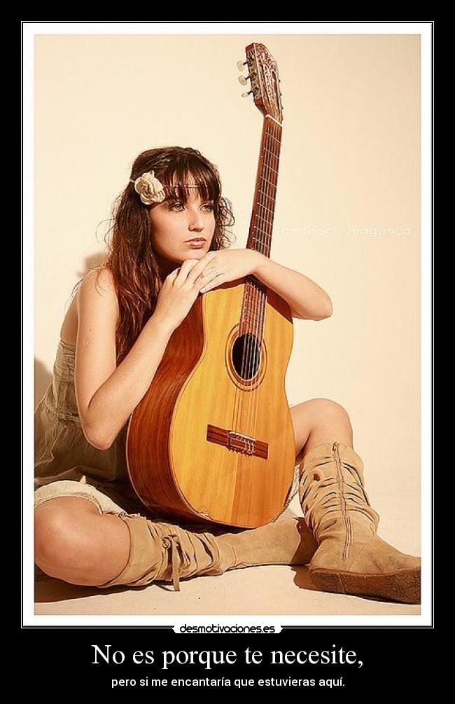 No es porque te necesite, - pero si me encantaría que estuvieras aquí.