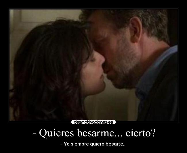 - Quieres besarme... cierto? - - Yo siempre quiero besarte...