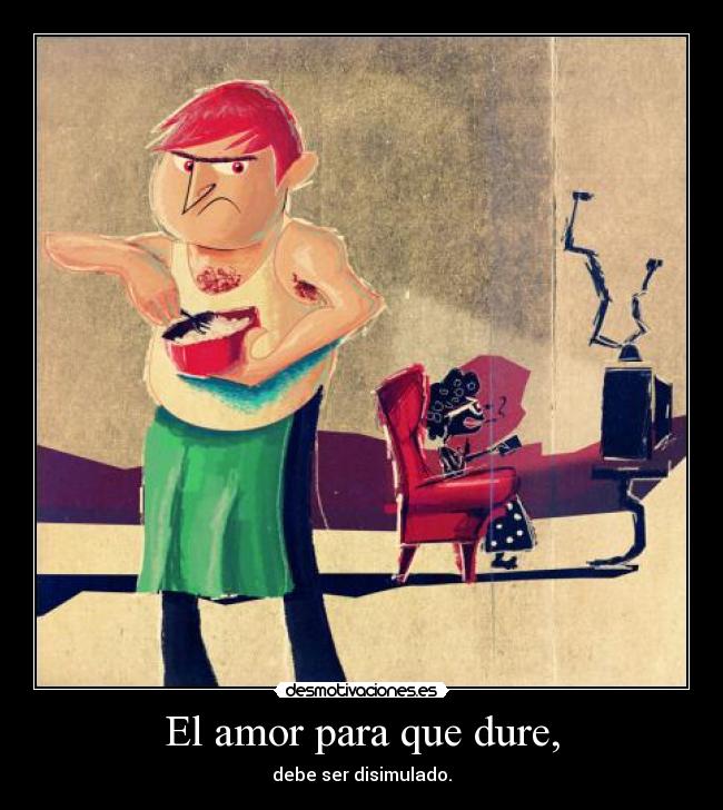 El amor para que dure, - debe ser disimulado.