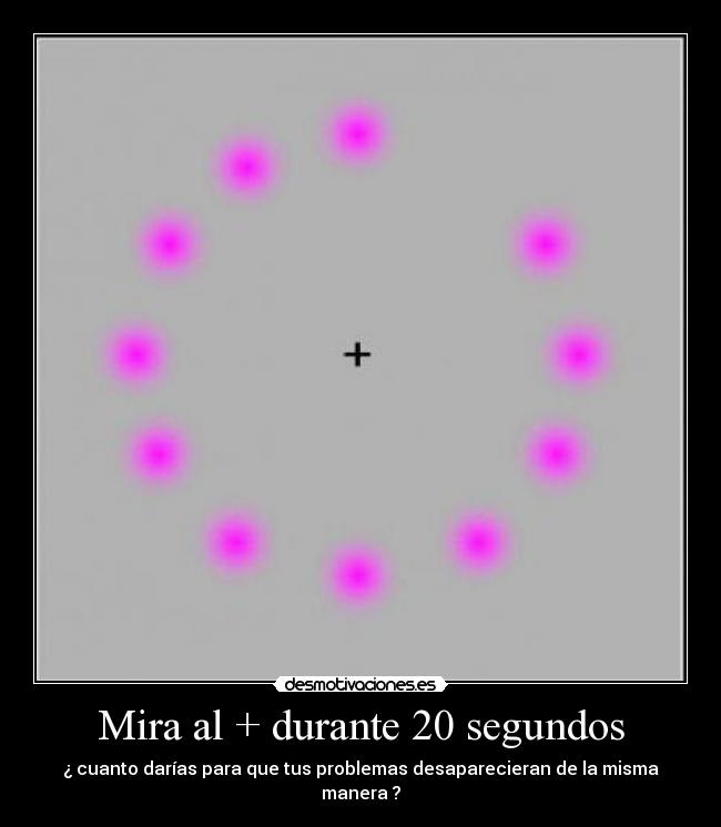 Mira al + durante 20 segundos - ¿ cuanto darías para que tus problemas desaparecieran de la misma manera ?