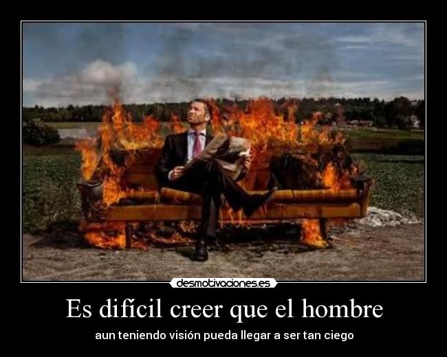 Es difícil creer que el hombre -