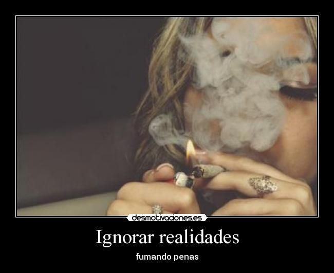 Ignorar realidades - fumando penas