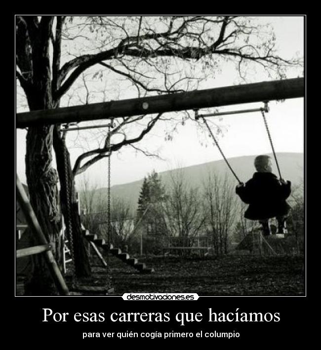Por esas carreras que hacíamos - para ver quién cogía primero el columpio