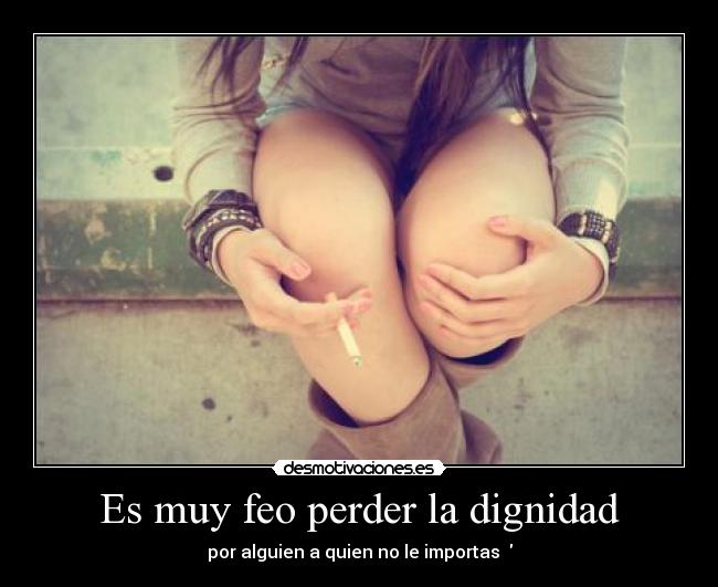 Es muy feo perder la dignidad -