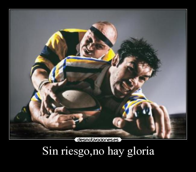 Sin riesgo,no hay gloria -