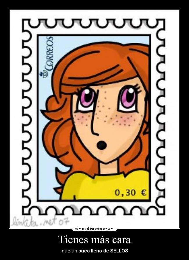 Tienes más cara - que un saco lleno de SELLOS