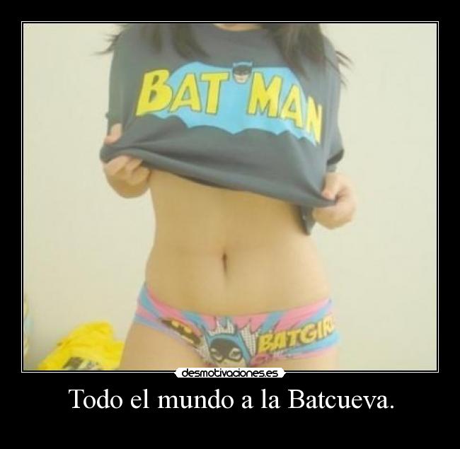 Todo el mundo a la Batcueva. -