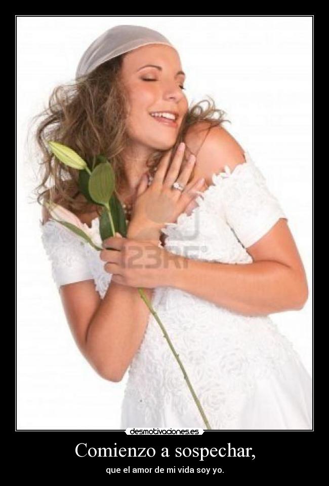 Comienzo a sospechar, - que el amor de mi vida soy yo.