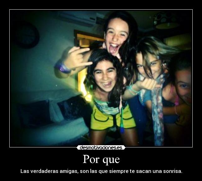 Por que - Las verdaderas amigas, son las que siempre te sacan una sonrisa.