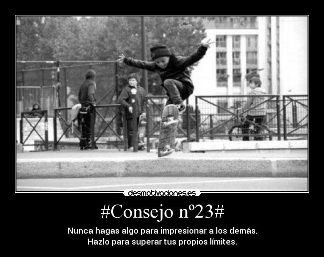 #Consejo nº23# - Nunca hagas algo para impresionar a los demás.
Hazlo para superar tus propios límites.