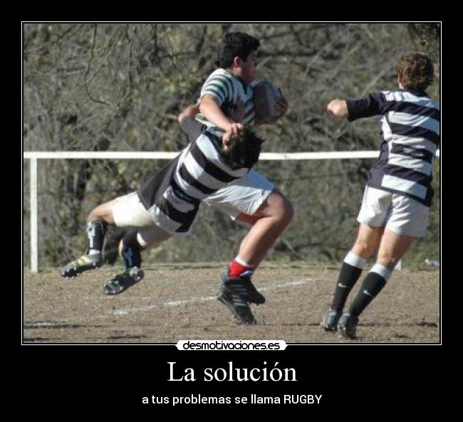 La solución - a tus problemas se llama RUGBY