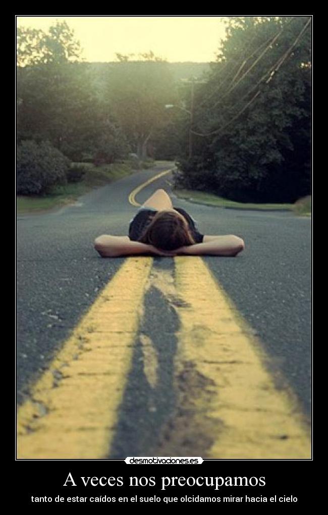 A veces nos preocupamos - tanto de estar caídos en el suelo que olcidamos mirar hacia el cielo
