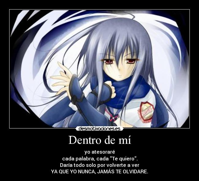 Dentro de mí - yo atesoraré
cada palabra, cada Te quiero.
Daría todo solo por volverte a ver
YA QUE YO NUNCA, JAMÁS TE OLVIDARE.