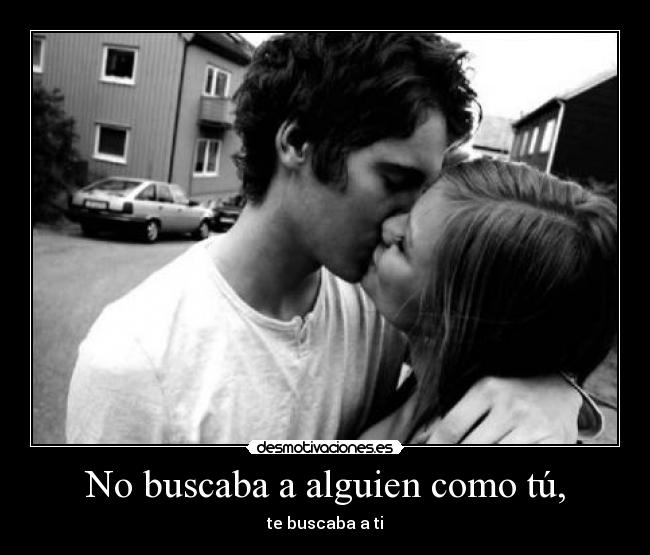No buscaba a alguien como tú, -