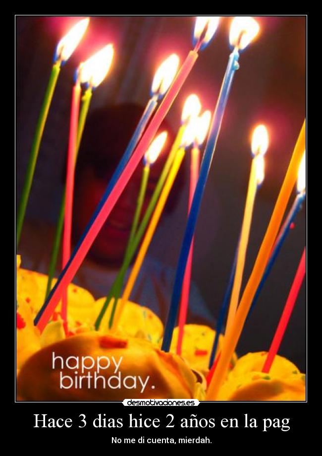 Hace 3 dias hice 2 años en la pag - No me di cuenta, mierdah.