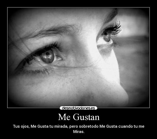 Me Gustan - Tus ojos, Me Gusta tu mirada, pero sobretodo Me Gusta cuando tu me Miras.