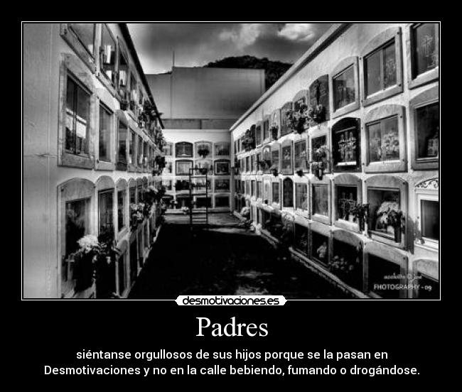Padres - siéntanse orgullosos de sus hijos porque se la pasan en
Desmotivaciones y no en la calle bebiendo, fumando o drogándose.