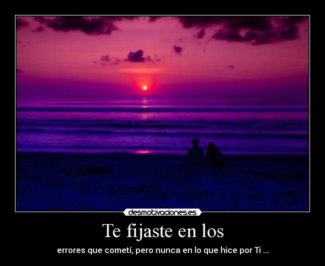 Te fijaste en los - errores que cometí, pero nunca en lo que hice por Ti ...♥