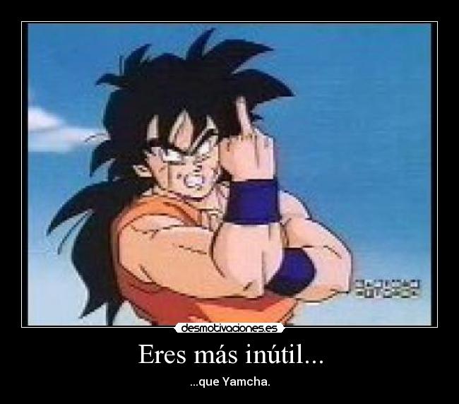 Eres más inútil... - ...que Yamcha.