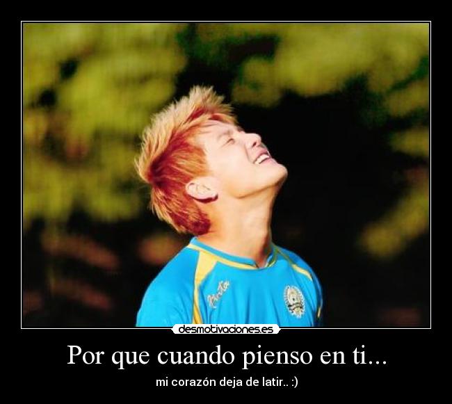 Por que cuando pienso en ti... - mi corazón deja de latir.. :)