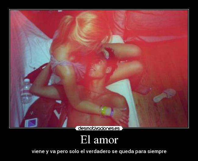 El amor - viene y va pero solo el verdadero se queda para siempre