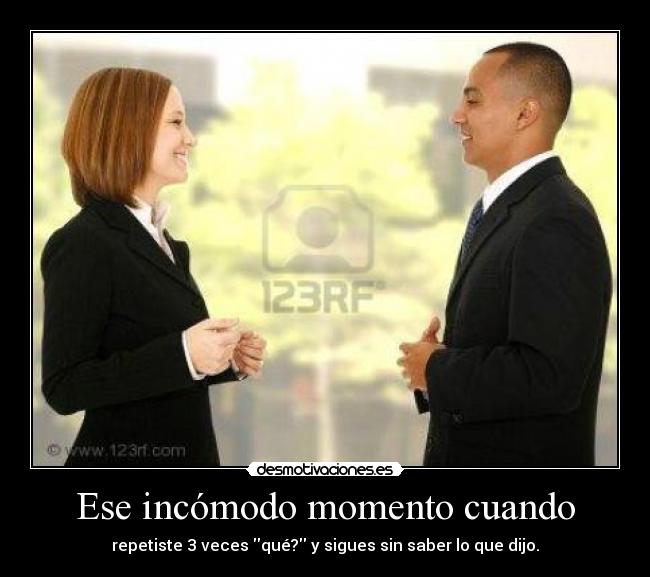 Ese incómodo momento cuando - repetiste 3 veces qué? y sigues sin saber lo que dijo.