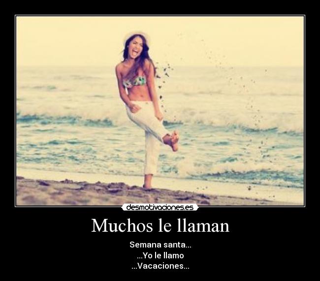 Muchos le llaman - Semana santa...
...Yo le llamo
...Vacaciones...