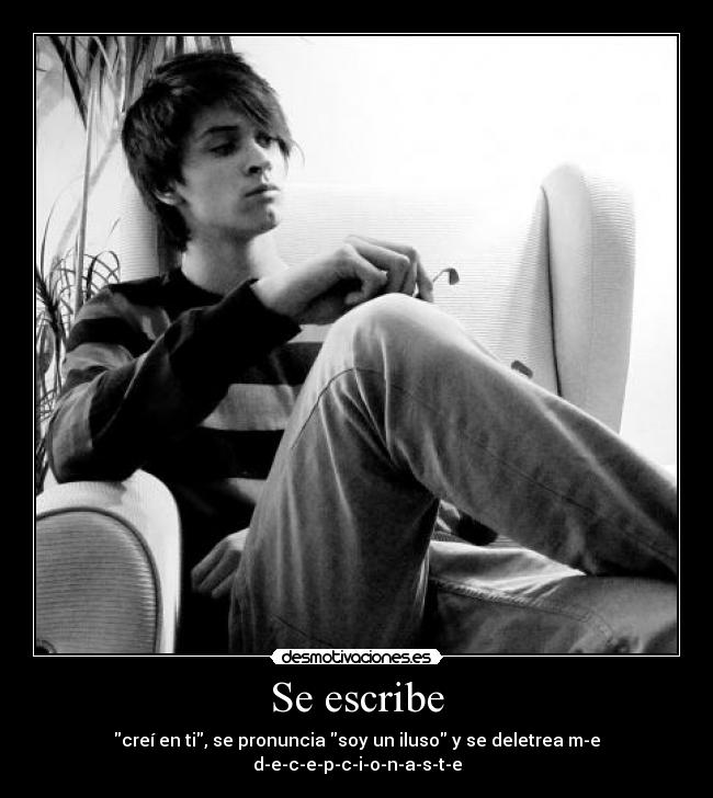 Se escribe - creí en ti, se pronuncia soy un iluso y se deletrea m-e d-e-c-e-p-c-i-o-n-a-s-t-e