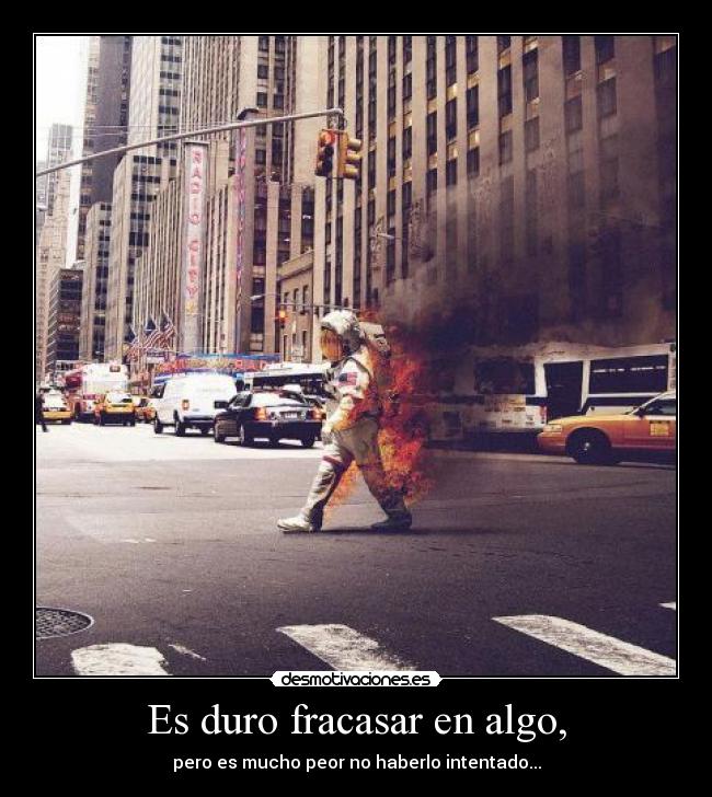Es duro fracasar en algo, -