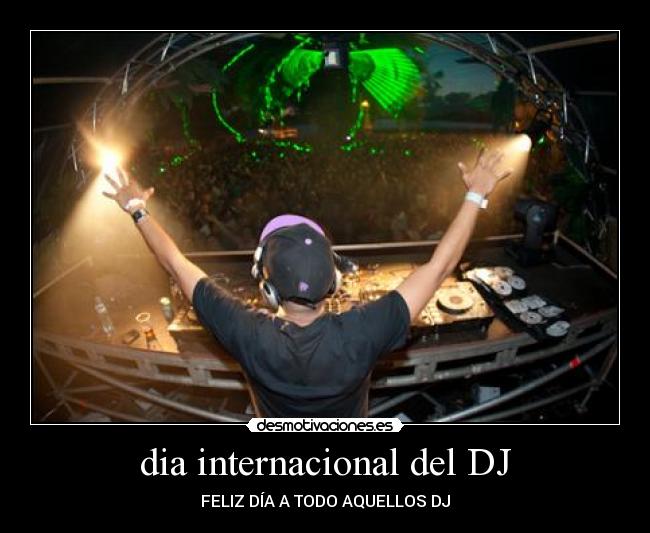 dia internacional del DJ - FELIZ DÍA A TODO AQUELLOS DJ