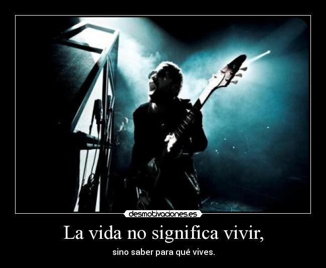 La vida no significa vivir, - sino saber para qué vives.