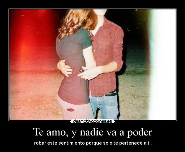 Te amo, y nadie va a poder - robar este sentimiento porque solo te pertenece a ti.
