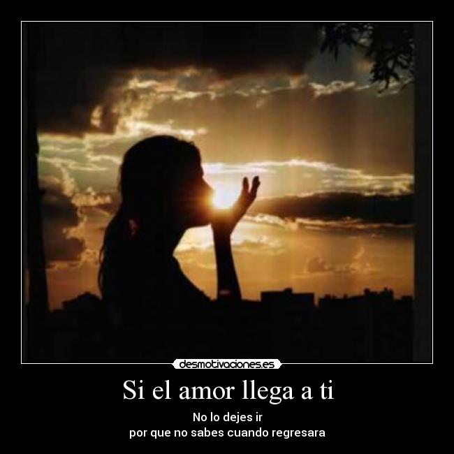 Si el amor llega a ti - No lo dejes ir
por que no sabes cuando regresara