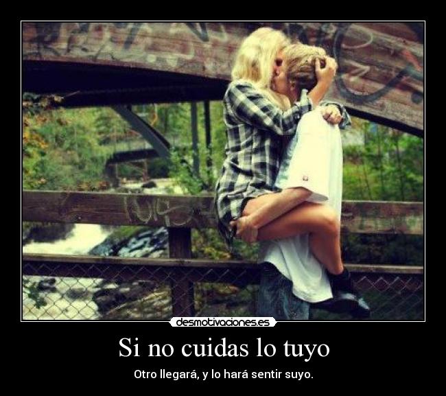 Si no cuidas lo tuyo - Otro llegará, y lo hará sentir suyo.